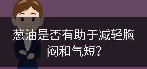 葱油是否有助于减轻胸闷和气短？